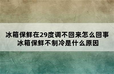 冰箱保鲜在29度调不回来怎么回事 冰箱保鲜不制冷是什么原因